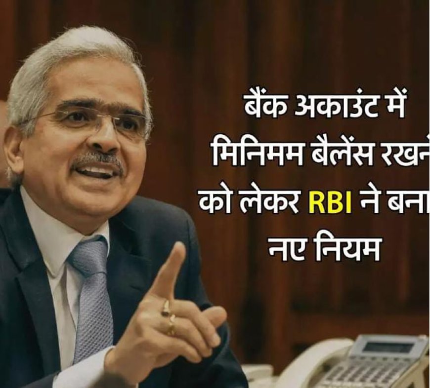 बैंक अकाउंट में मिनिमम बैलेंस रखने को लेकर RBI ने बनाए नए नियम, 1 तारीख से होंगे लागू