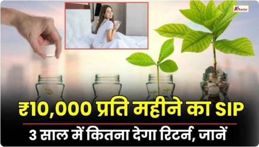 ₹10,000 रुपए/महीना का SIP, जानें 3 साल में कितना देगा रिटर्न – समझें कैलकुलेशन