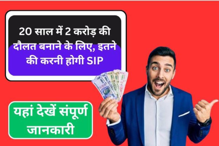 20 साल में 2 करोड़ की दौलत बनाने के लिए, इतने की करनी होगी SIP