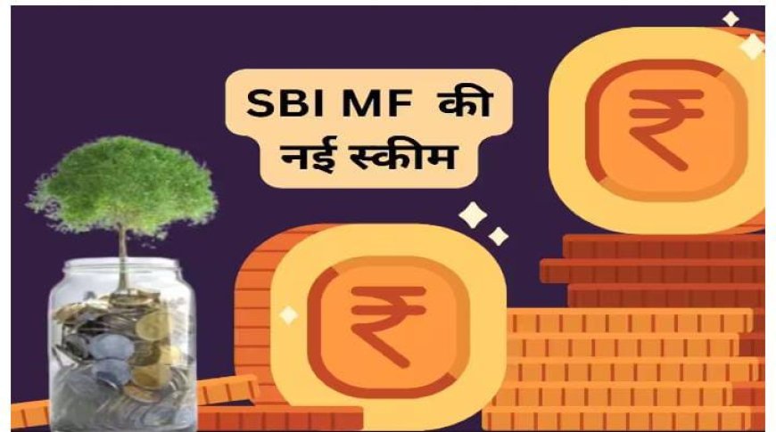 SBI MF की खुल गई नई स्‍कीम, ₹5000 से निवेश शुरू; SIP का भी है ऑप्‍शन, जानें डीटेल