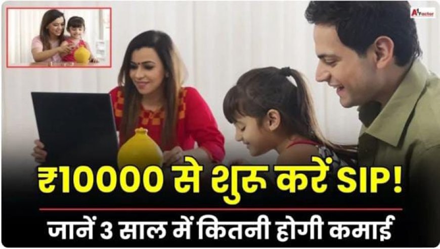₹10000 से शुरू करें SIP! जानें 3 साल में कितनी होगी कमाई