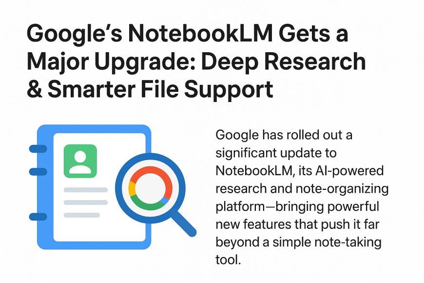 Google’s NotebookLM Gets a Major Upgrade: Deep Research & Smarter File Support